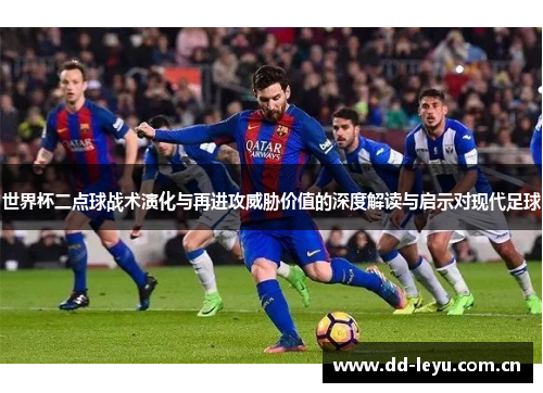 世界杯二点球战术演化与再进攻威胁价值的深度解读与启示对现代足球